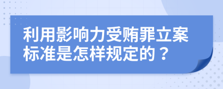 利用影响力受贿罪立案标准是怎样规定的？