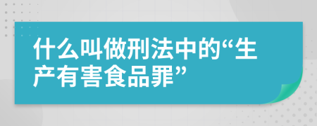 什么叫做刑法中的“生产有害食品罪”