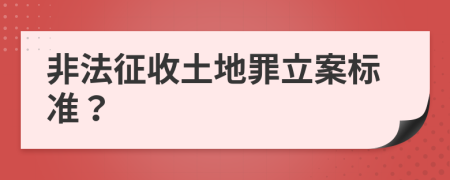 非法征收土地罪立案标准？