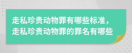 走私珍贵动物罪有哪些标准，走私珍贵动物罪的罪名有哪些