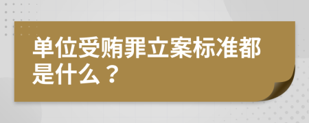 单位受贿罪立案标准都是什么？