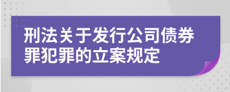 刑法关于发行公司债券罪犯罪的立案规定