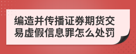 编造并传播证券期货交易虚假信息罪怎么处罚