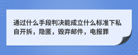 通过什么手段判决能成立什么标准下私自开拆，隐匿，毁弃邮件，电报罪