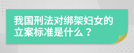 我国刑法对绑架妇女的立案标准是什么？