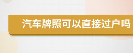 汽车牌照可以直接过户吗