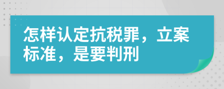 怎样认定抗税罪，立案标准，是要判刑