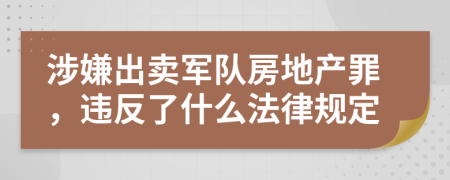 涉嫌出卖军队房地产罪，违反了什么法律规定