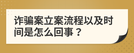 诈骗案立案流程以及时间是怎么回事？