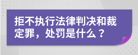 拒不执行法律判决和裁定罪，处罚是什么？