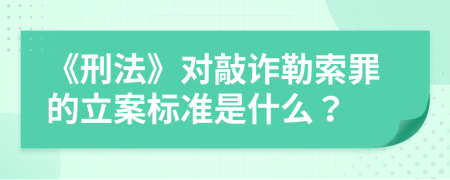 《刑法》对敲诈勒索罪的立案标准是什么？