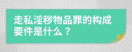 走私淫秽物品罪的构成要件是什么？