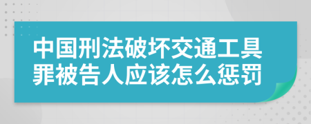 中国刑法破坏交通工具罪被告人应该怎么惩罚