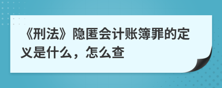 《刑法》隐匿会计账簿罪的定义是什么，怎么查