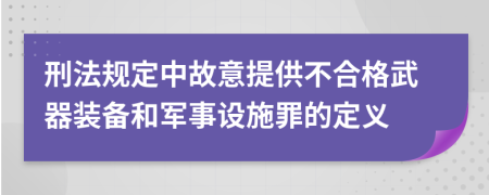 刑法规定中故意提供不合格武器装备和军事设施罪的定义