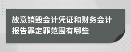 故意销毁会计凭证和财务会计报告罪定罪范围有哪些