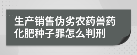 生产销售伪劣农药兽药化肥种子罪怎么判刑