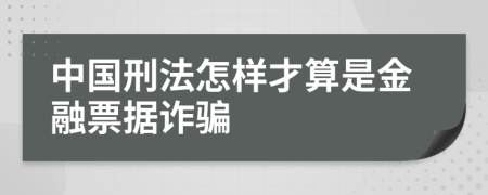 中国刑法怎样才算是金融票据诈骗