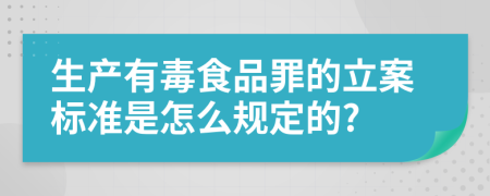 生产有毒食品罪的立案标准是怎么规定的?