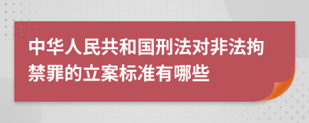 中华人民共和国刑法对非法拘禁罪的立案标准有哪些