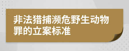 非法猎捕濒危野生动物罪的立案标准