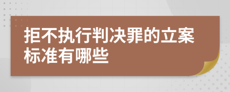 拒不执行判决罪的立案标准有哪些