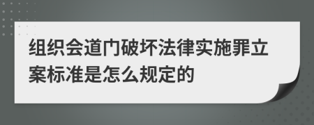 组织会道门破坏法律实施罪立案标准是怎么规定的