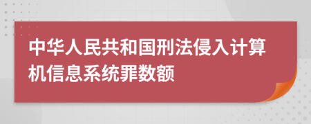 中华人民共和国刑法侵入计算机信息系统罪数额