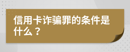 信用卡诈骗罪的条件是什么？