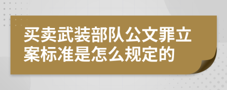 买卖武装部队公文罪立案标准是怎么规定的
