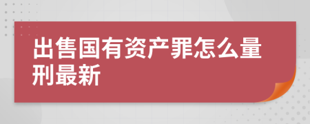 出售国有资产罪怎么量刑最新