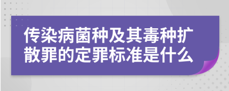 传染病菌种及其毒种扩散罪的定罪标准是什么