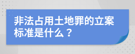 非法占用土地罪的立案标准是什么？