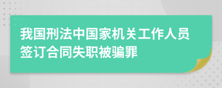 我国刑法中国家机关工作人员签订合同失职被骗罪