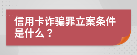 信用卡诈骗罪立案条件是什么？