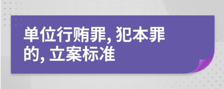 单位行贿罪, 犯本罪的, 立案标准