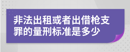 非法出租或者出借枪支罪的量刑标准是多少