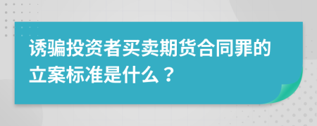 诱骗投资者买卖期货合同罪的立案标准是什么？