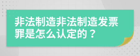 非法制造非法制造发票罪是怎么认定的？