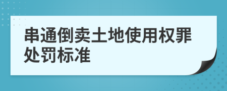 串通倒卖土地使用权罪处罚标准