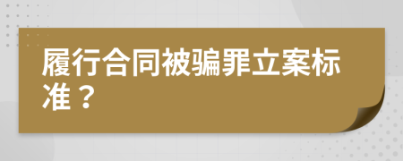 履行合同被骗罪立案标准？