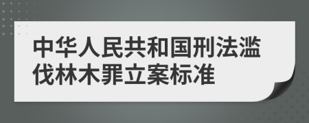 中华人民共和国刑法滥伐林木罪立案标准