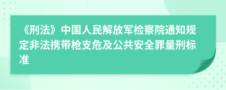 《刑法》中国人民解放军检察院通知规定非法携带枪支危及公共安全罪量刑标准