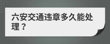 六安交通违章多久能处理？