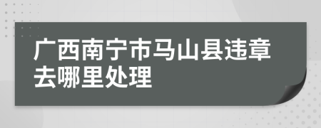 广西南宁市马山县违章去哪里处理