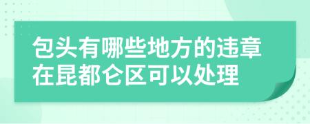 包头有哪些地方的违章在昆都仑区可以处理