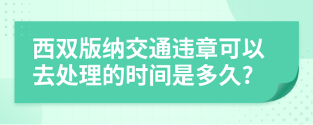 西双版纳交通违章可以去处理的时间是多久?