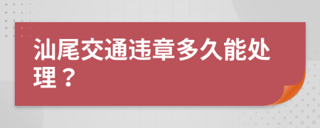 汕尾交通违章多久能处理？