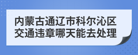 内蒙古通辽市科尔沁区交通违章哪天能去处理