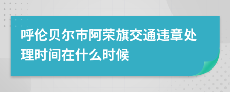 呼伦贝尔市阿荣旗交通违章处理时间在什么时候